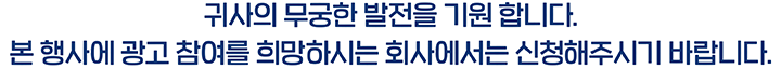 귀사의 무궁한 발전을 기원 합니다. 본 행사에 광고 참여를 희망하시는 회사에서는 신청해주시기 바랍니다.